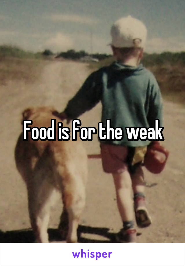 Food is for the weak