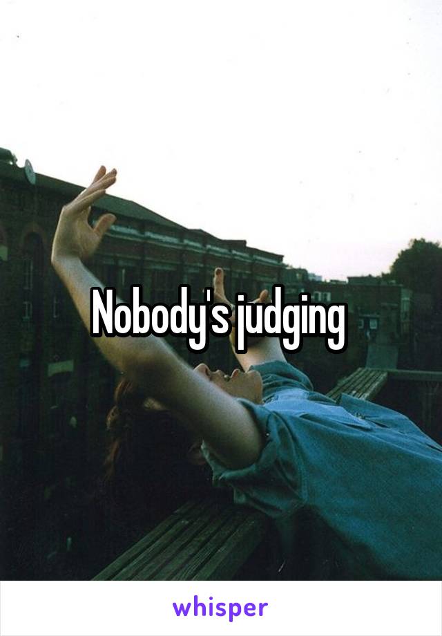 Nobody's judging 