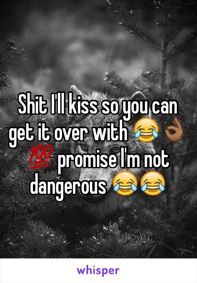 Shit I'll kiss so you can get it over with 😂👌🏾💯 promise I'm not dangerous 😂😂