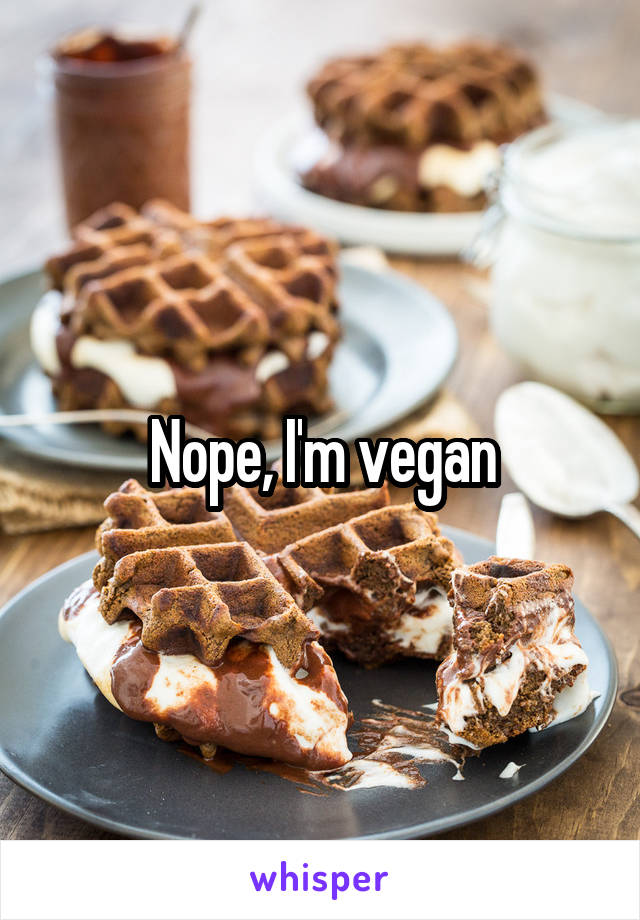 Nope, I'm vegan