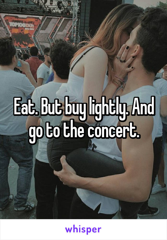 Eat. But buy lightly. And go to the concert.