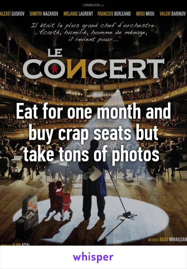 Eat for one month and buy crap seats but take tons of photos 