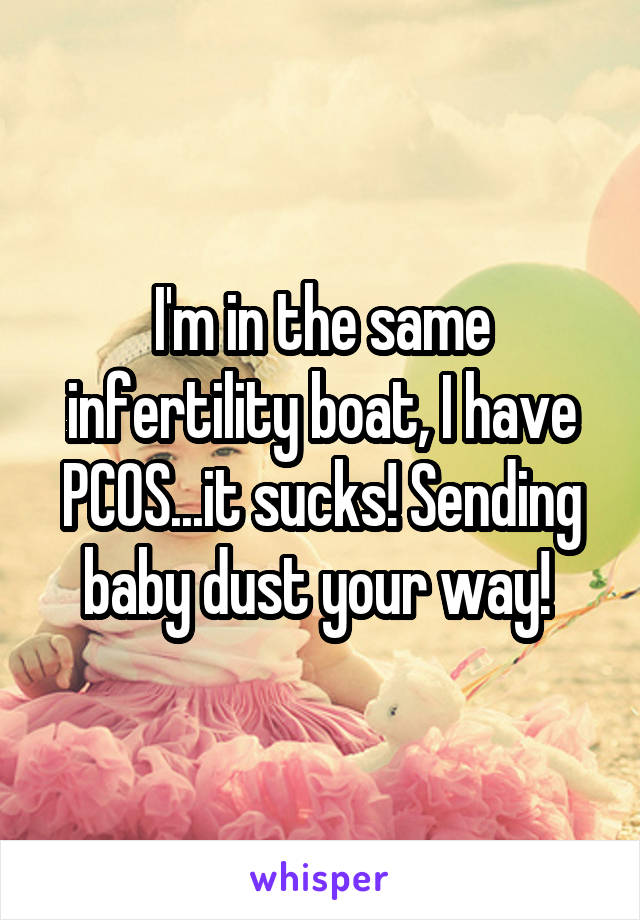 I'm in the same infertility boat, I have PCOS...it sucks! Sending baby dust your way! 