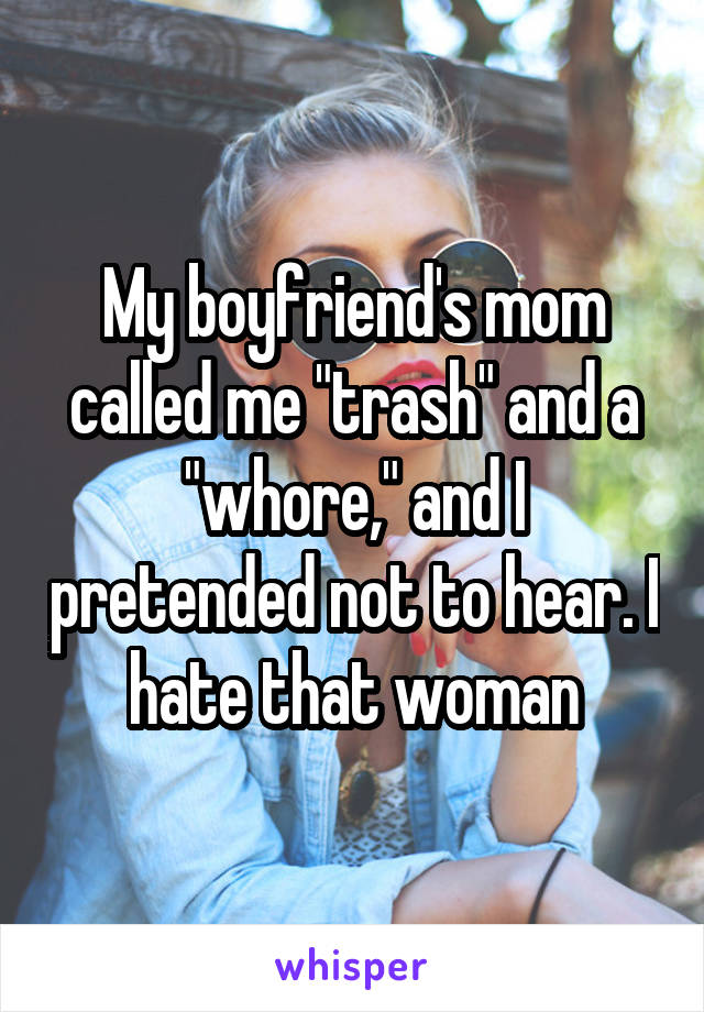 My boyfriend's mom called me "trash" and a "whore," and I pretended not to hear. I hate that woman
