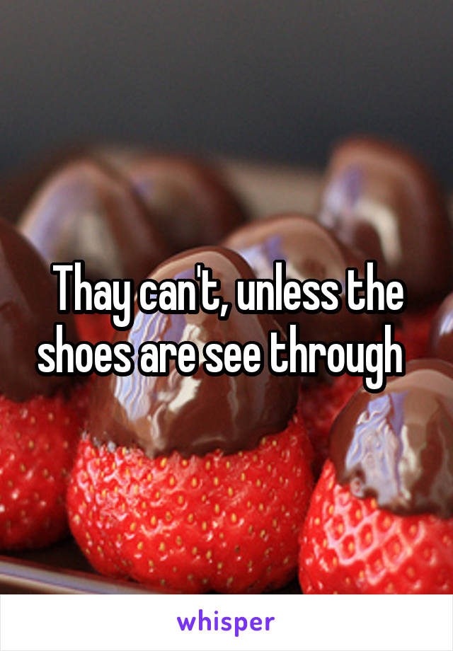 Thay can't, unless the shoes are see through  