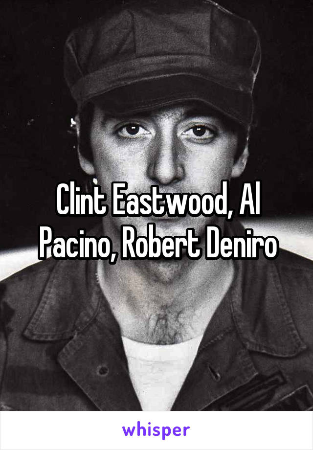 Clint Eastwood, Al Pacino, Robert Deniro