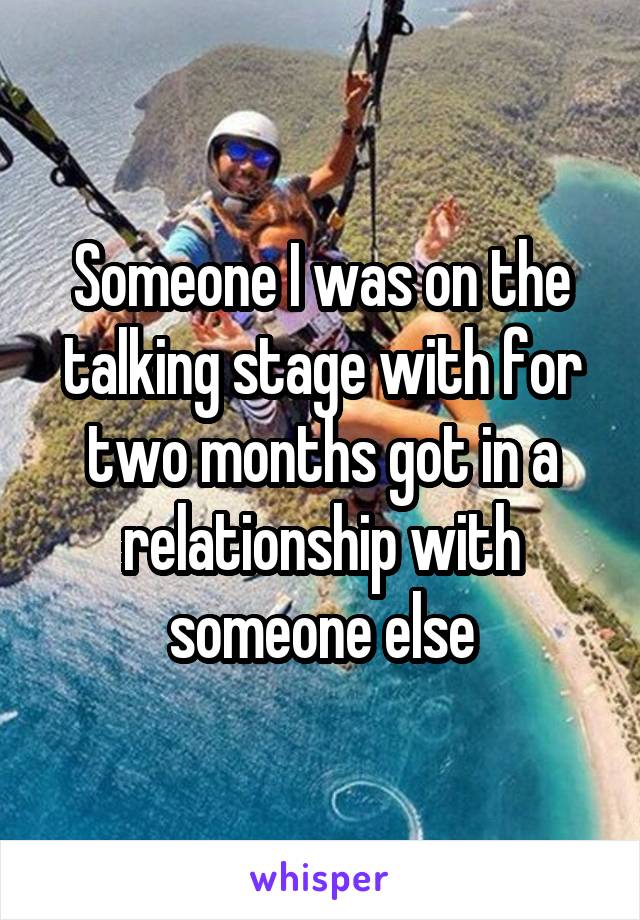 Someone I was on the talking stage with for two months got in a relationship with someone else