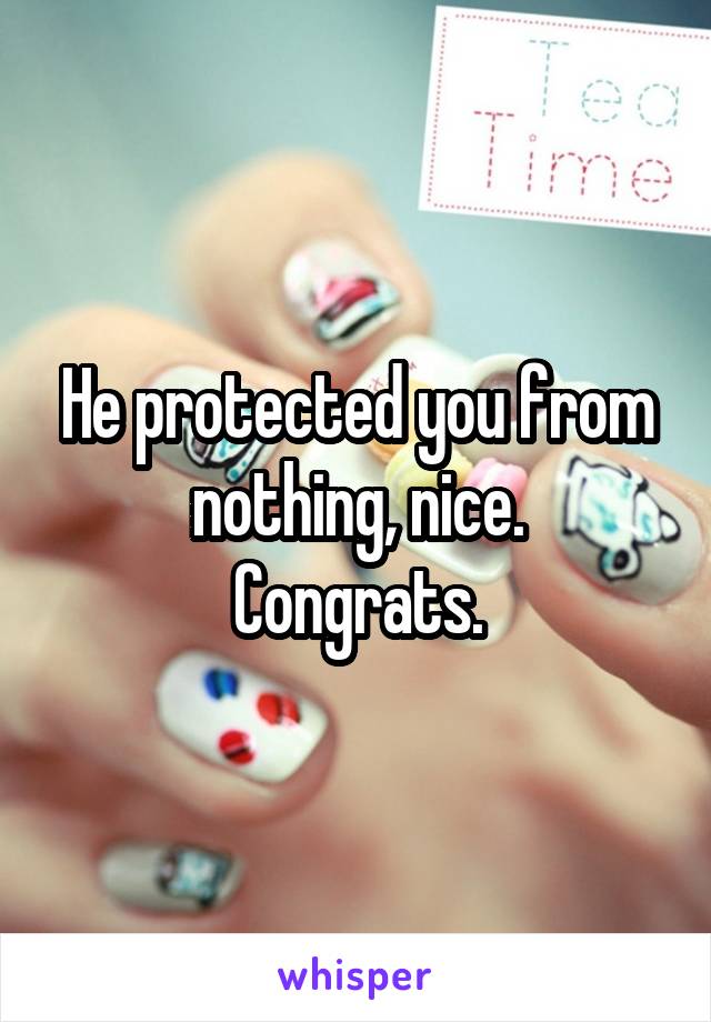 He protected you from nothing, nice.
Congrats.