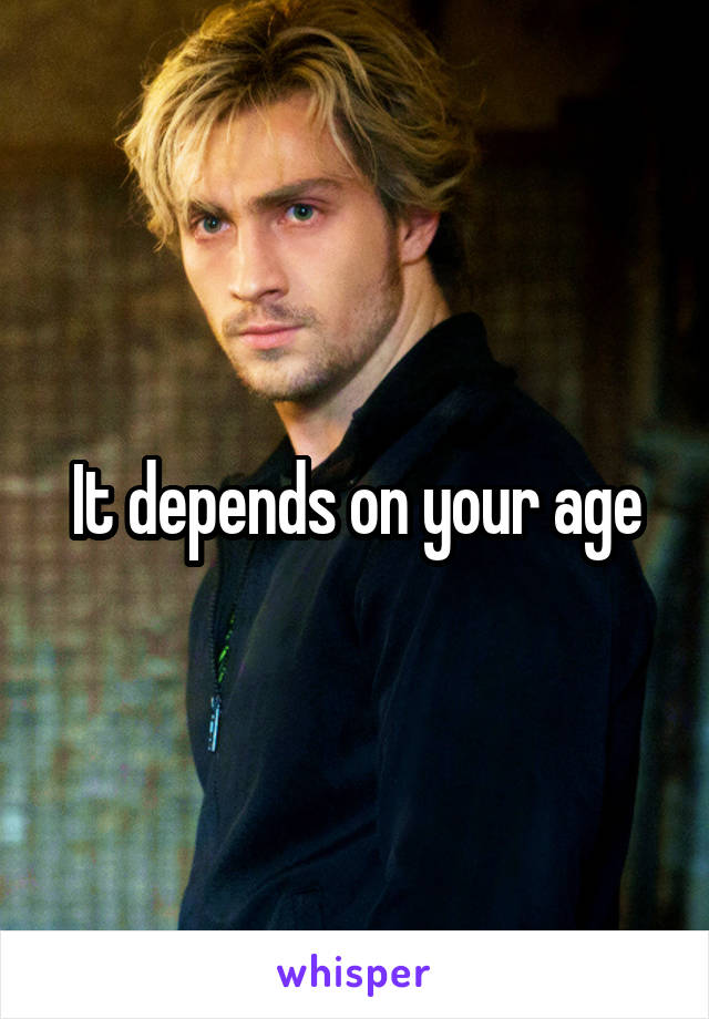 It depends on your age