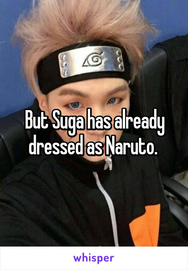 But Suga has already dressed as Naruto. 