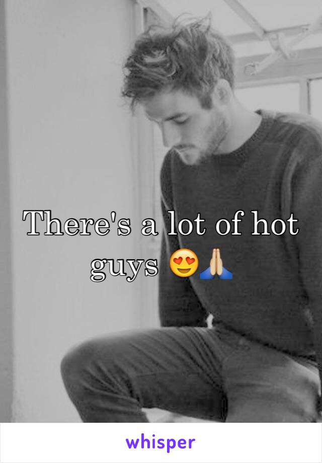 There's a lot of hot guys 😍🙏🏼
