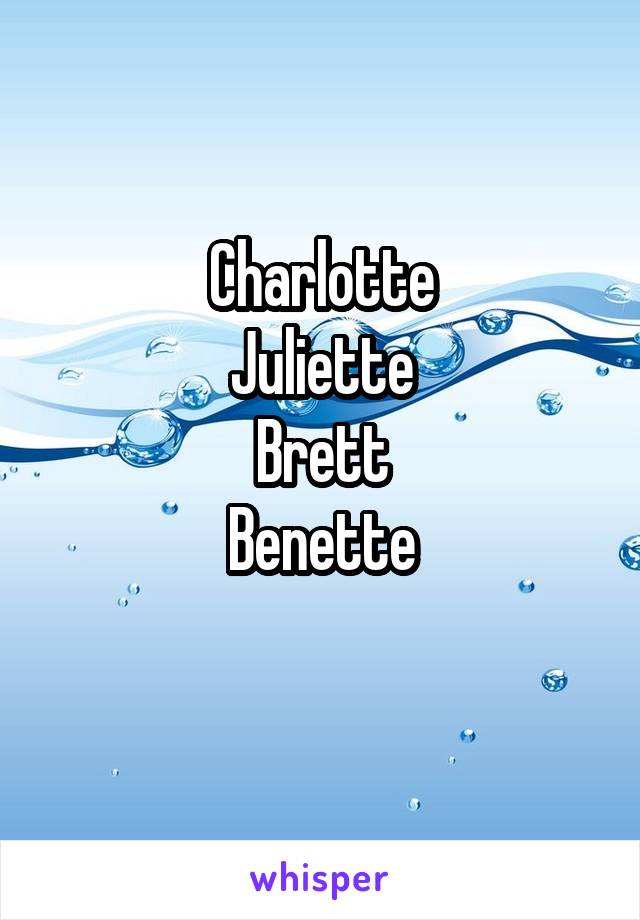 Charlotte
Juliette
Brett
Benette
