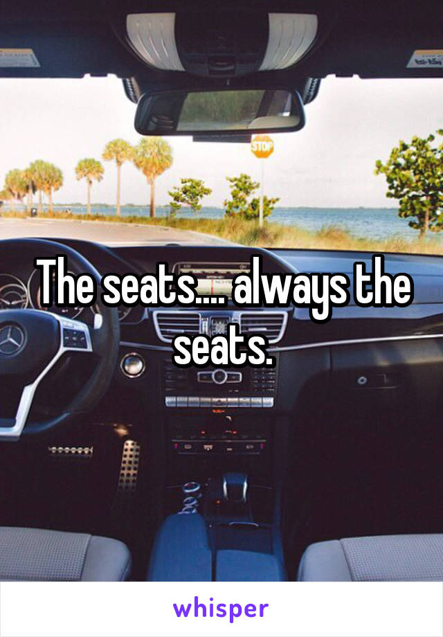 The seats.... always the seats.