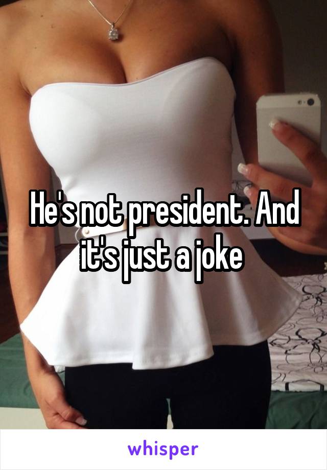 He's not president. And it's just a joke 