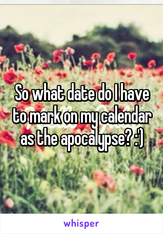 So what date do I have to mark on my calendar as the apocalypse? :')