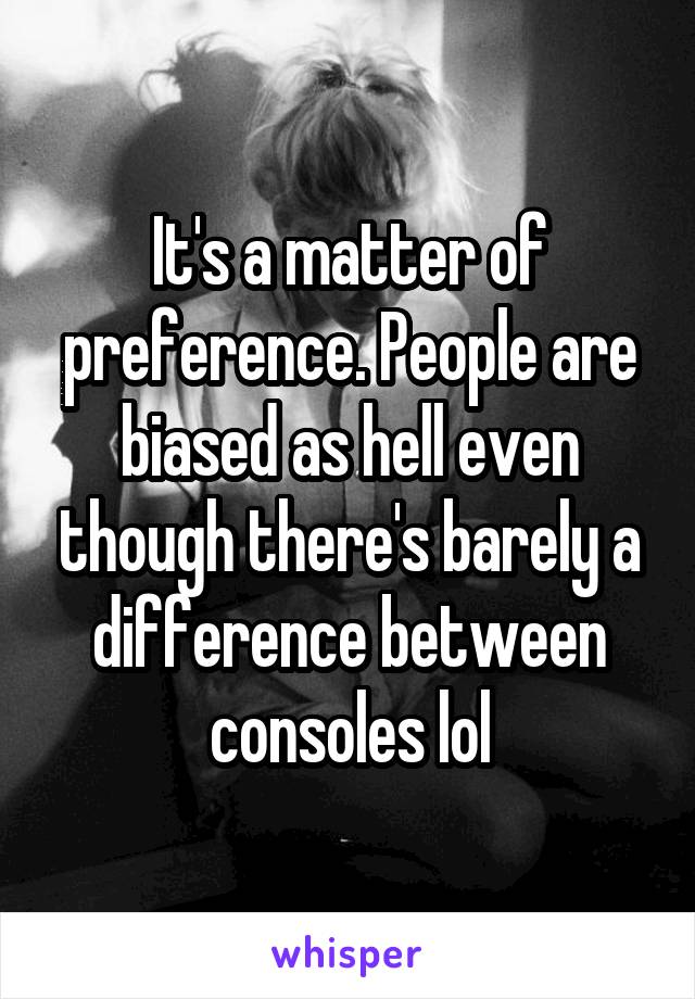 It's a matter of preference. People are biased as hell even though there's barely a difference between consoles lol