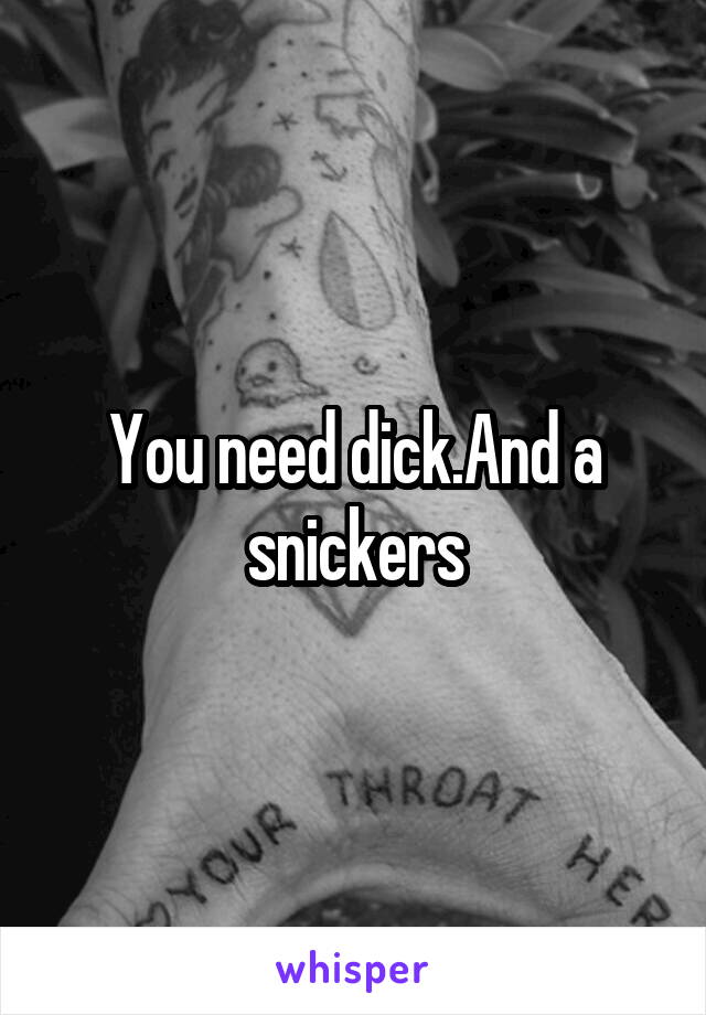 You need dick.And a snickers