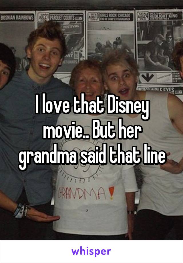 I love that Disney movie.. But her grandma said that line