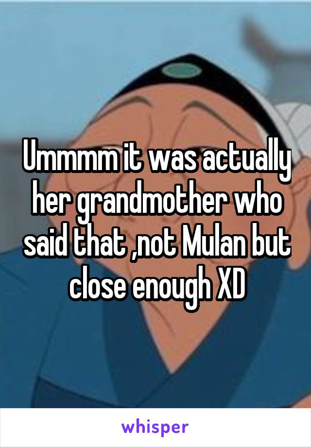 Ummmm it was actually her grandmother who said that ,not Mulan but close enough XD