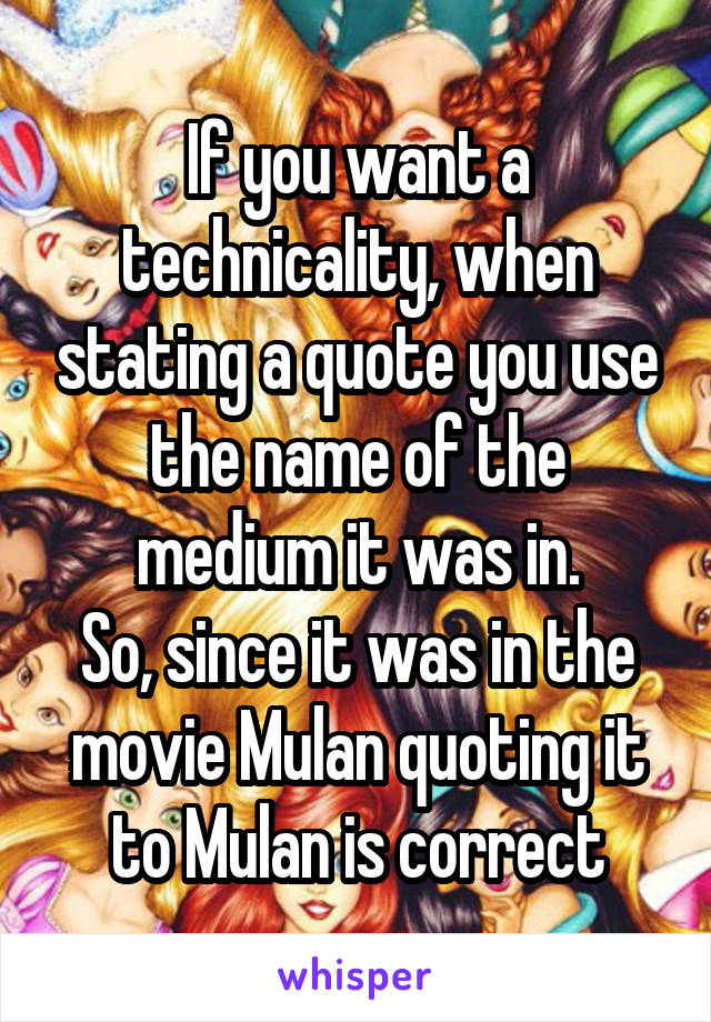 If you want a technicality, when stating a quote you use the name of the medium it was in.
So, since it was in the movie Mulan quoting it to Mulan is correct