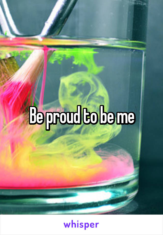 Be proud to be me