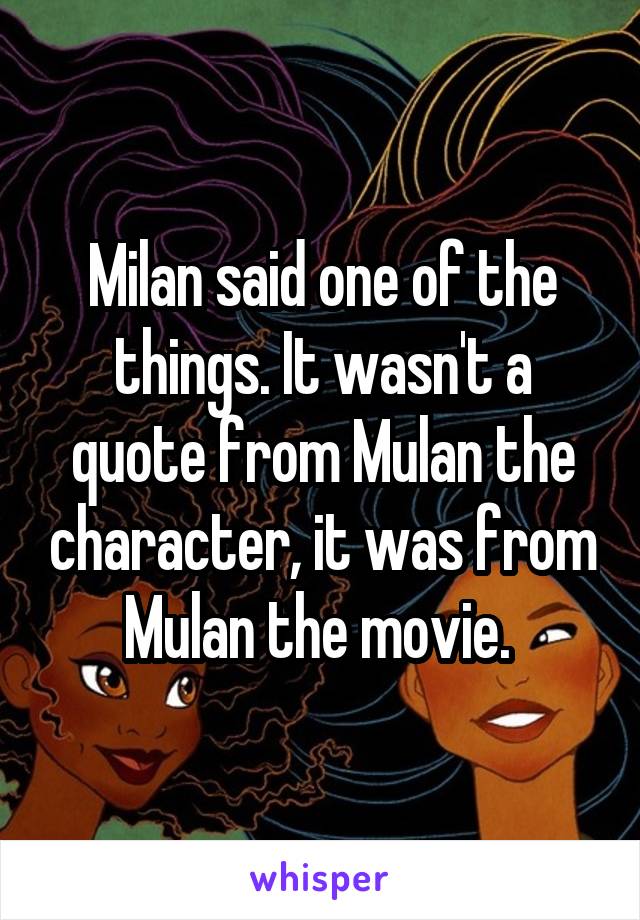 Milan said one of the things. It wasn't a quote from Mulan the character, it was from Mulan the movie. 