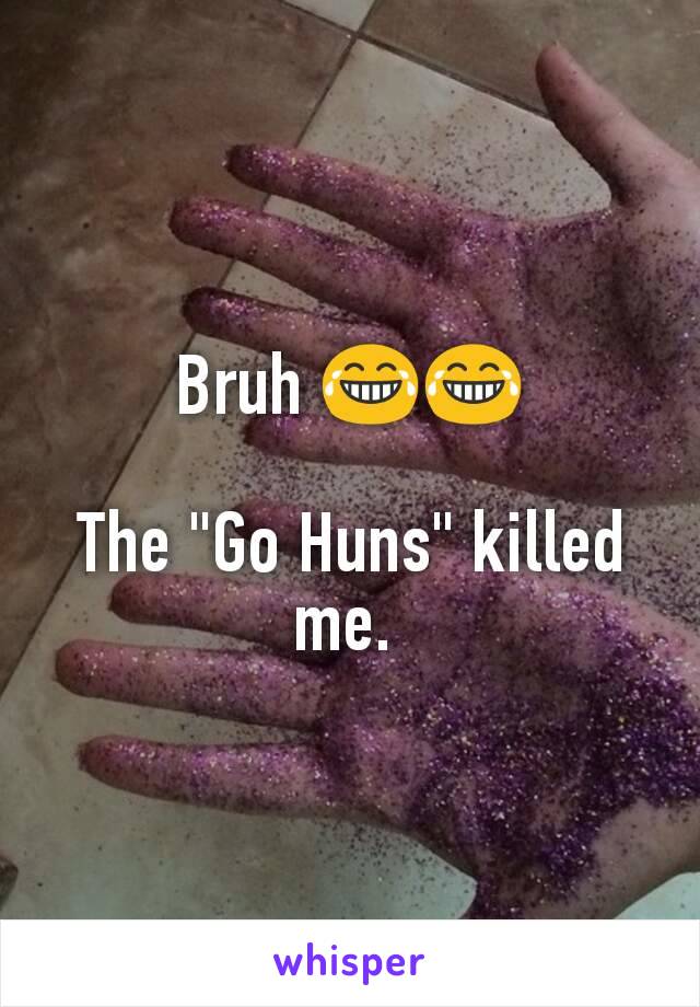 Bruh 😂😂

The "Go Huns" killed me. 