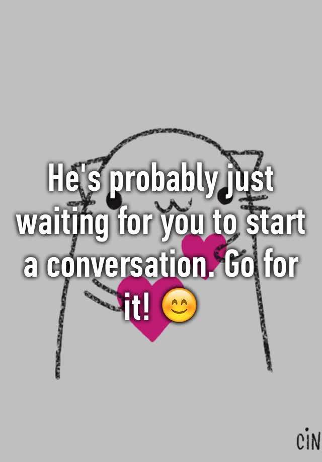 he-s-probably-just-waiting-for-you-to-start-a-conversation-go-for-it