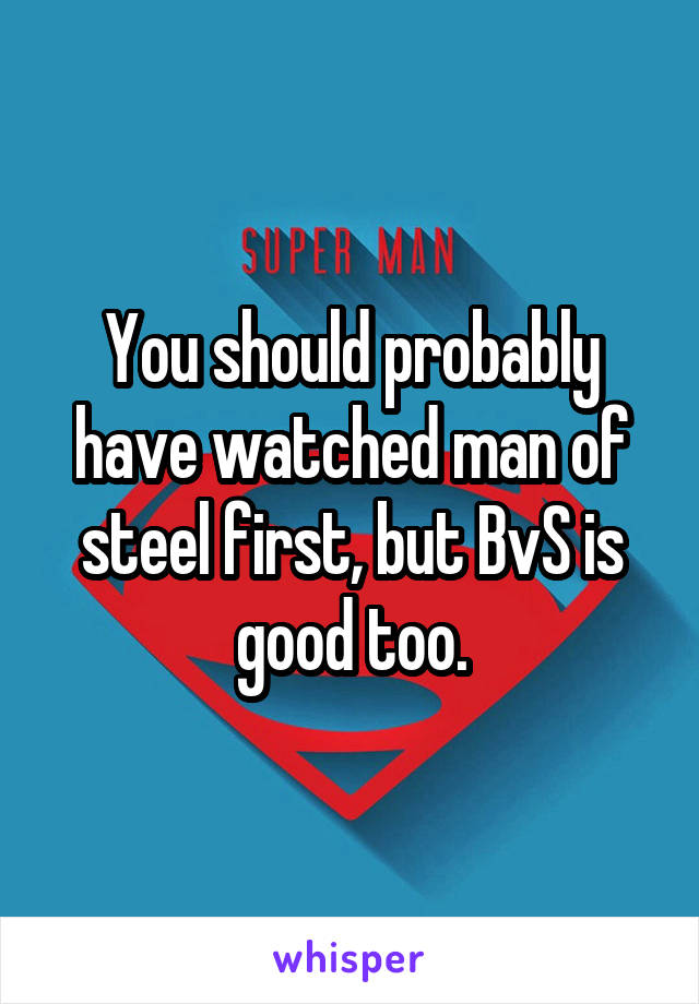 You should probably have watched man of steel first, but BvS is good too.