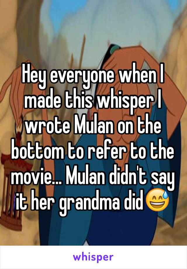 Hey everyone when I made this whisper I wrote Mulan on the bottom to refer to the movie... Mulan didn't say it her grandma did😅