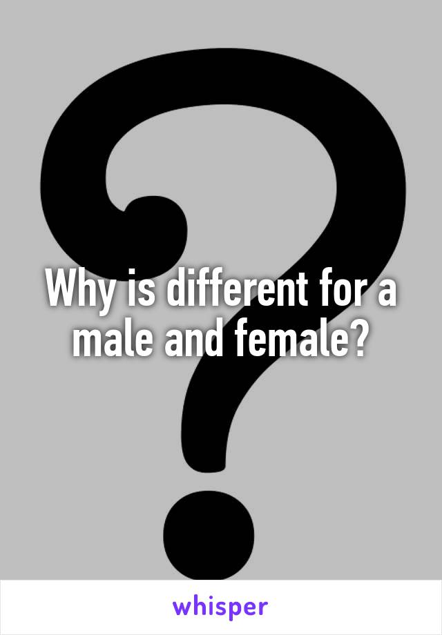 Why is different for a male and female?