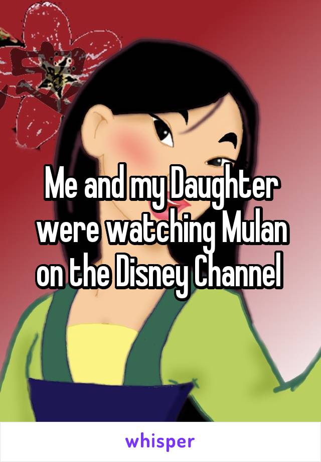 Me and my Daughter were watching Mulan on the Disney Channel 