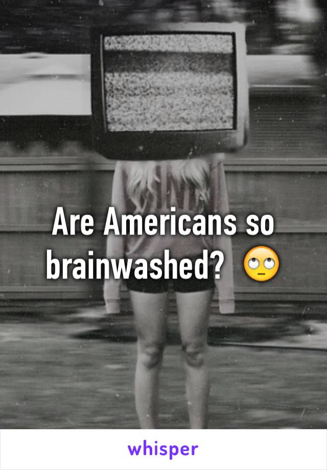 Are Americans so brainwashed?  🙄