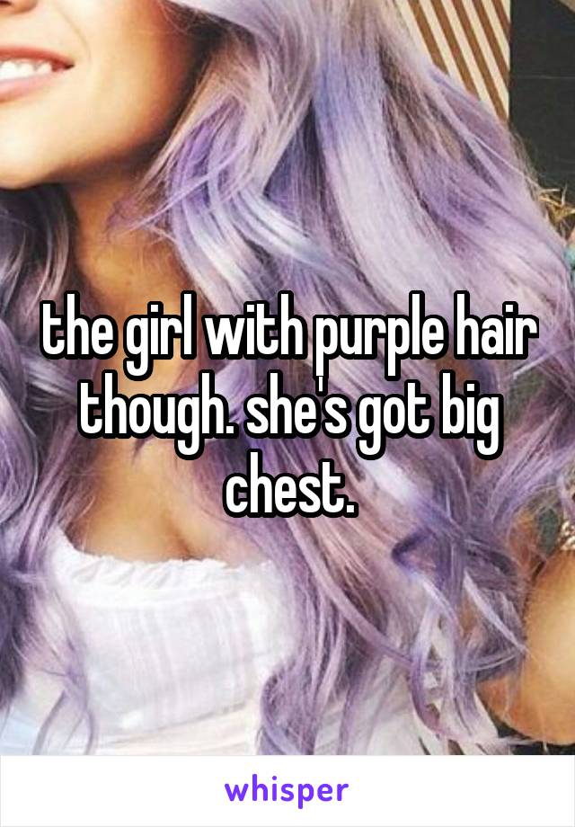 the girl with purple hair though. she's got big chest.