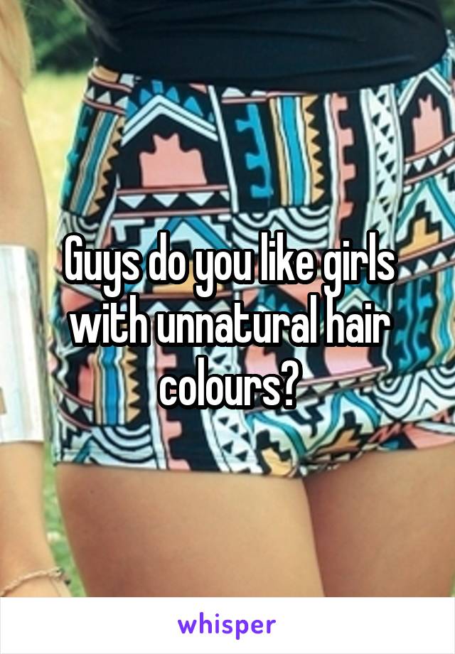Guys do you like girls with unnatural hair colours?