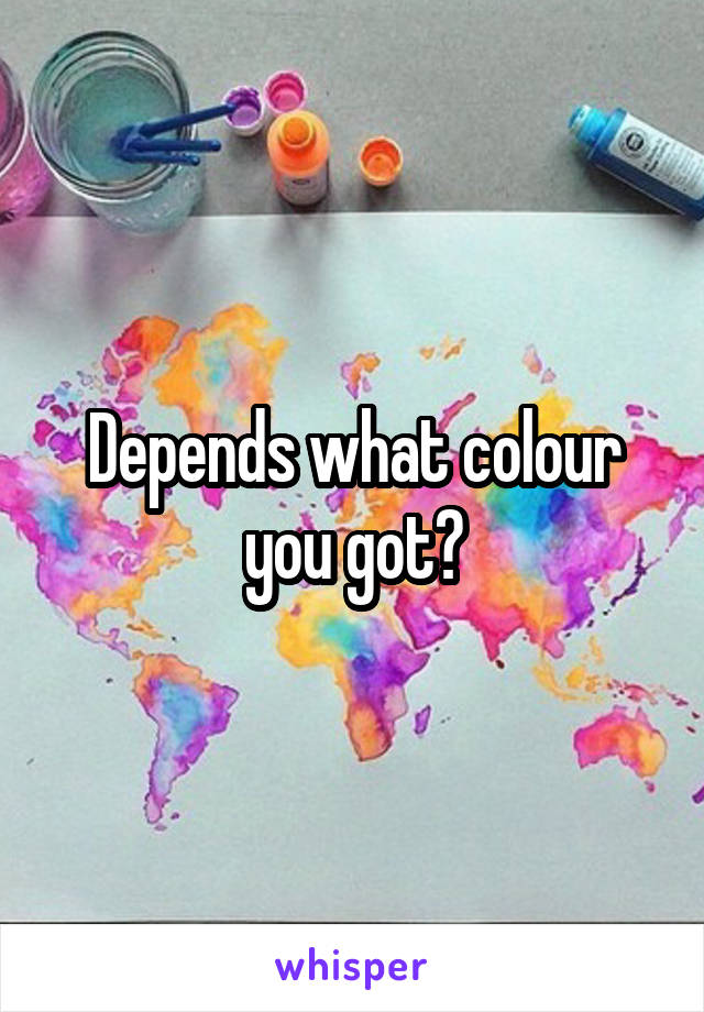 Depends what colour you got?