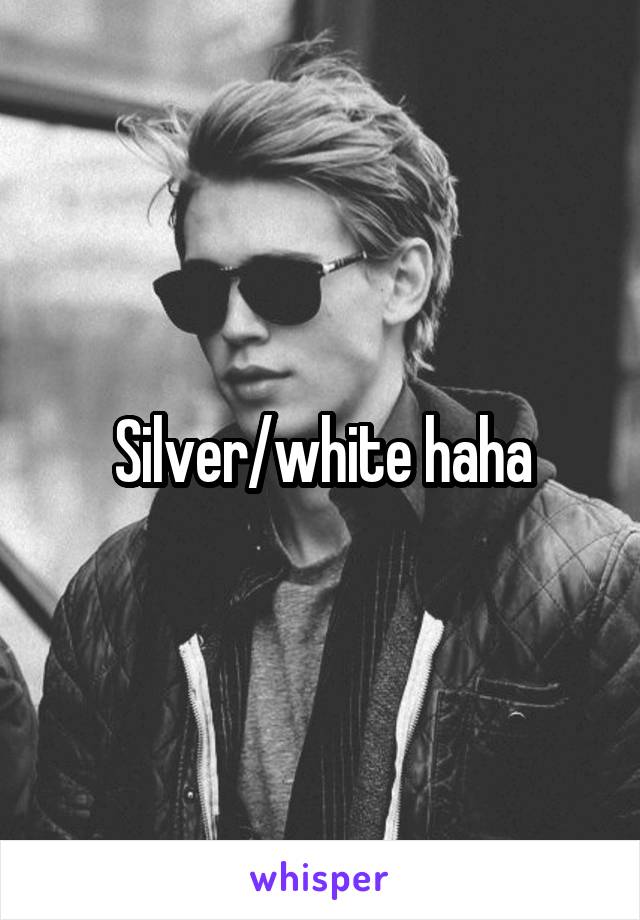 Silver/white haha