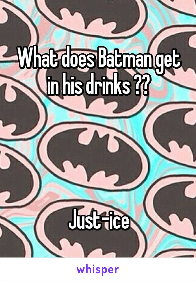 What does Batman get in his drinks ??




Just-ice