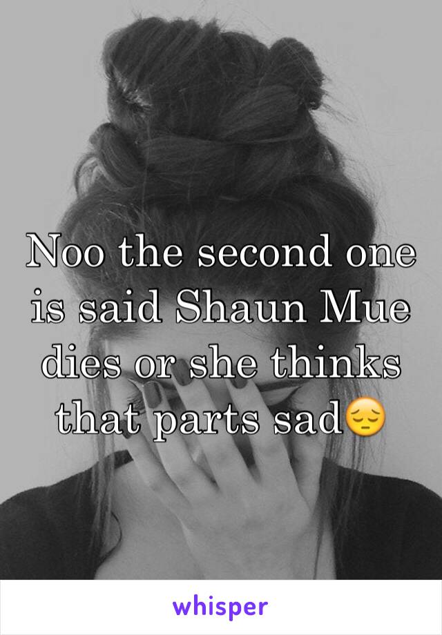Noo the second one is said Shaun Mue dies or she thinks that parts sad😔
