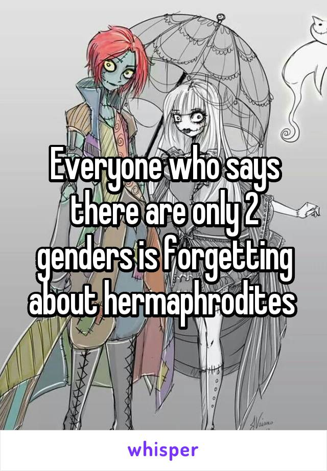 Everyone who says there are only 2 genders is forgetting about hermaphrodites 