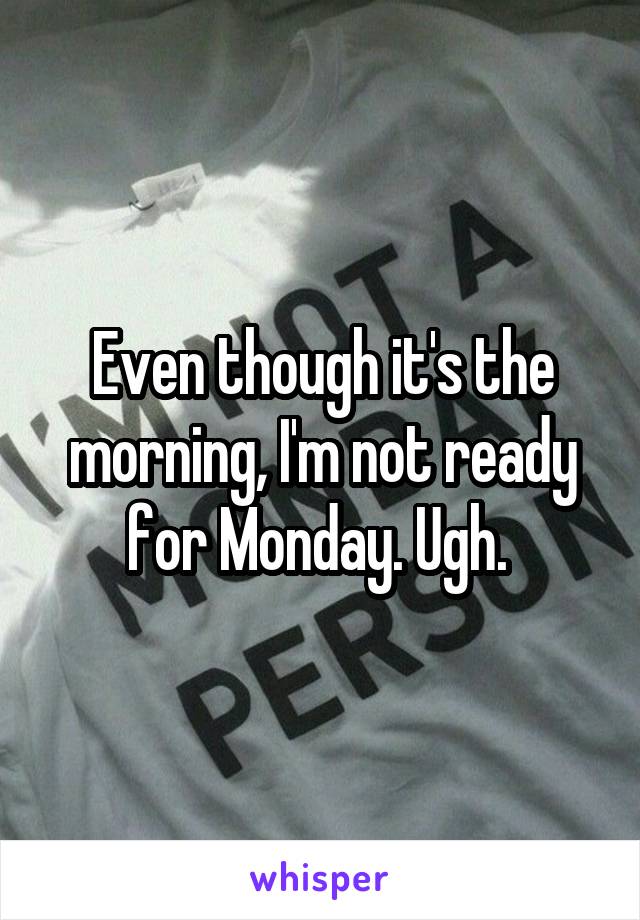 Even though it's the morning, I'm not ready for Monday. Ugh. 
