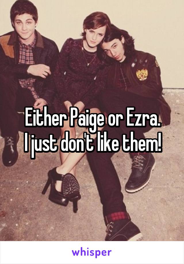 Either Paige or Ezra.
I just don't like them!