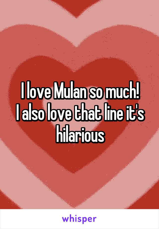 I love Mulan so much!
I also love that line it's hilarious