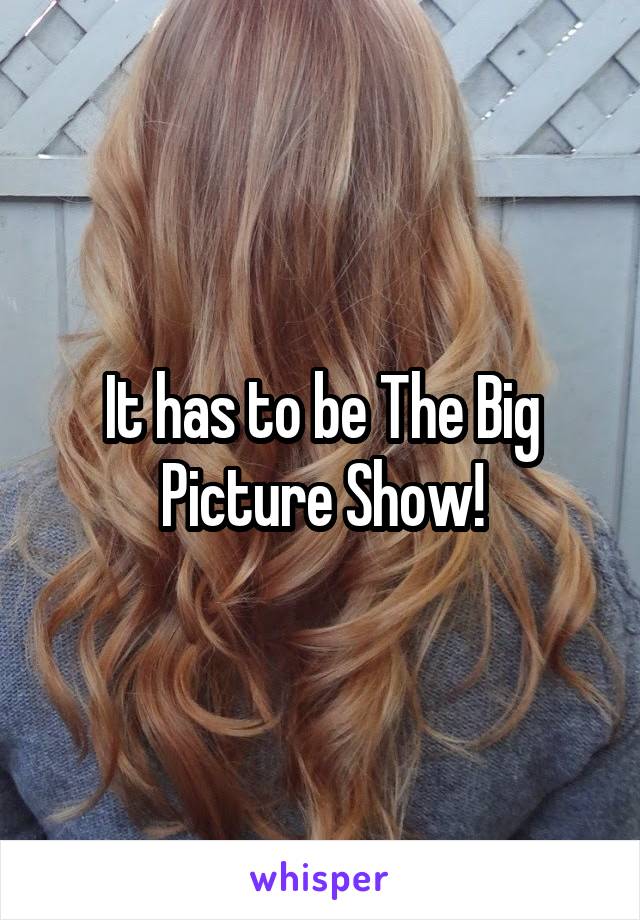 It has to be The Big Picture Show!