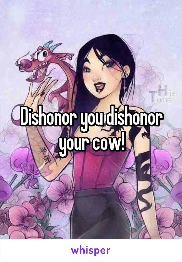 Dishonor you dishonor your cow!