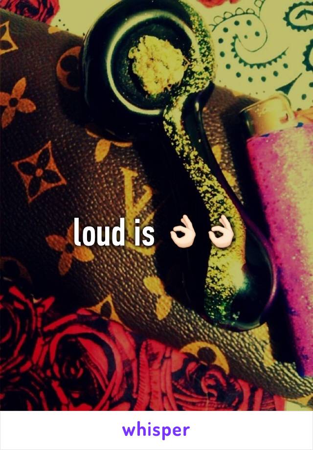 loud is 👌🏻👌🏻