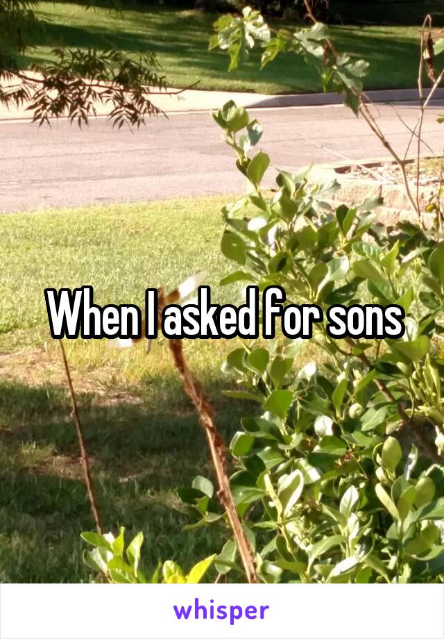 When I asked for sons