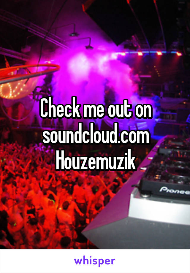 Check me out on soundcloud.com
Houzemuzik