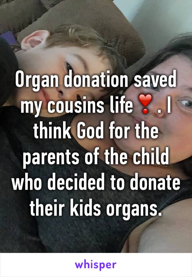 Organ donation saved my cousins life❣. I think God for the parents of the child who decided to donate their kids organs. 