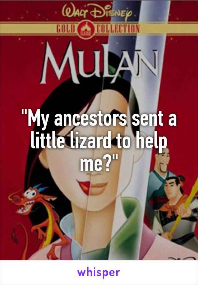 "My ancestors sent a little lizard to help me?"
